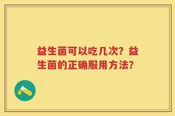 益生菌可以吃几次？益生菌的正确服用方法？