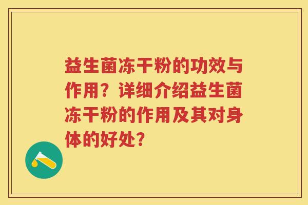 益生菌冻干粉的功效与作用?详细介绍益生菌冻干粉的作用及其对身体的好处? 益生菌冻干粉的功效与作用?详细介绍益生菌冻干粉的作用及其对身体的好处?