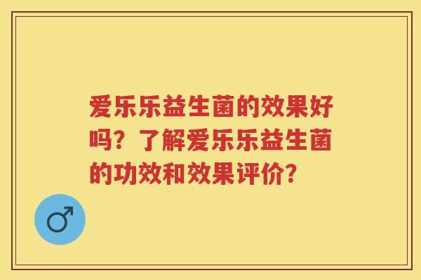 爱乐乐益生菌的效果好吗?了解爱乐乐益生菌的功效和效果评价? 爱乐乐益生菌的效果好吗?了解爱乐乐益生菌的功效和效果评价?