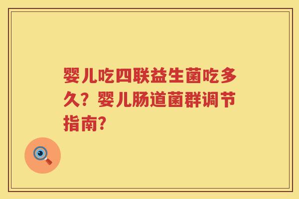 婴儿吃四联益生菌吃多久?婴儿肠道菌群调节指南? 婴儿吃四联益生菌吃多久?婴儿肠道菌群调节指南?