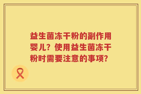 益生菌冻干粉的副作用婴儿?使用益生菌冻干粉时需要注意的事项? 益生菌冻干粉的副作用婴儿?使用益生菌冻干粉时需要注意的事项?