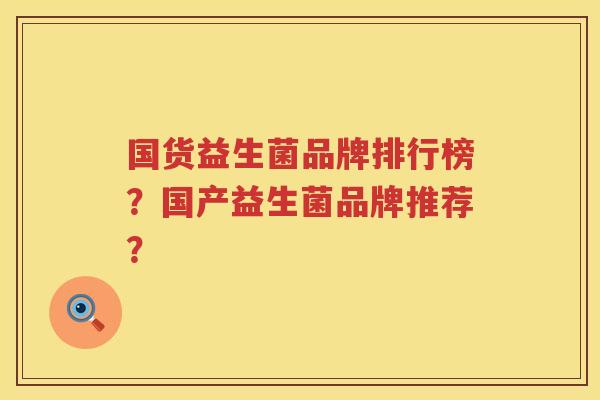 国货益生菌品牌排行榜?国产益生菌品牌推荐? 国货益生菌品牌排行榜?国产益生菌品牌推荐?