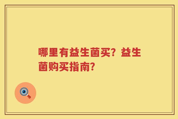 哪里有益生菌买？益生菌购买指南？