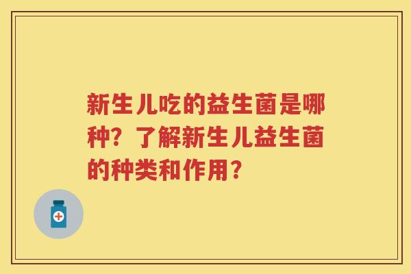 新生儿吃的益生菌是哪种？了解新生儿益生菌的种类和作用？