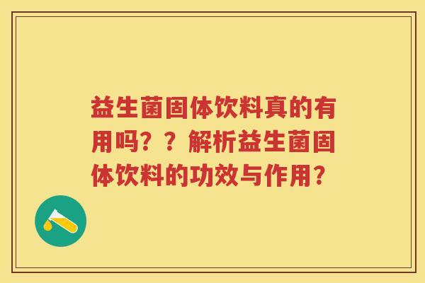 益生菌固体饮料真的有用吗？？解析益生菌固体饮料的功效与作用？