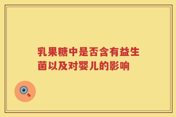 乳果糖中是否含有益生菌以及对婴儿的影响 乳果糖中是否含有益生菌以及对婴儿的影响