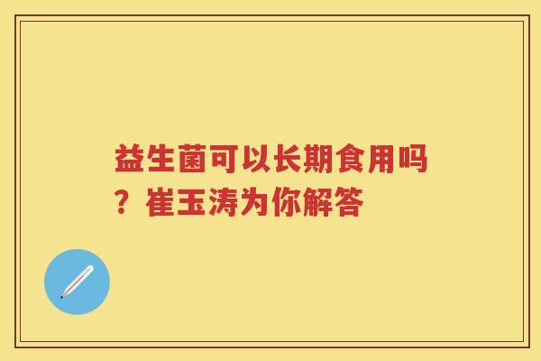 益生菌可以长期食用吗？崔玉涛为你解答