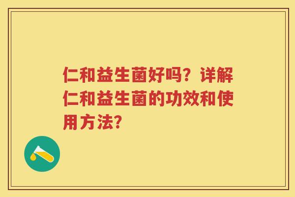 仁和益生菌好吗?详解仁和益生菌的功效和使用方法? 仁和益生菌好吗?详解仁和益生菌的功效和使用方法?