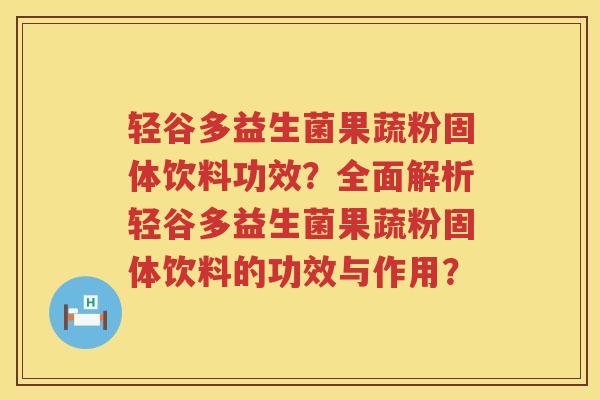 轻谷多益生菌果蔬粉固体饮料功效?全面解析轻谷多益生菌果蔬粉固体饮料的功效与作用? 轻谷多益生菌果蔬粉固体饮料功效?全面解析轻谷多益生菌果蔬粉固体饮料的功效与作用?