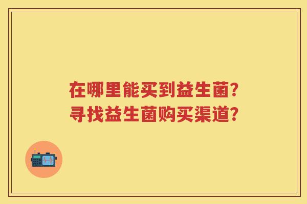 在哪里能买到益生菌？寻找益生菌购买渠道？