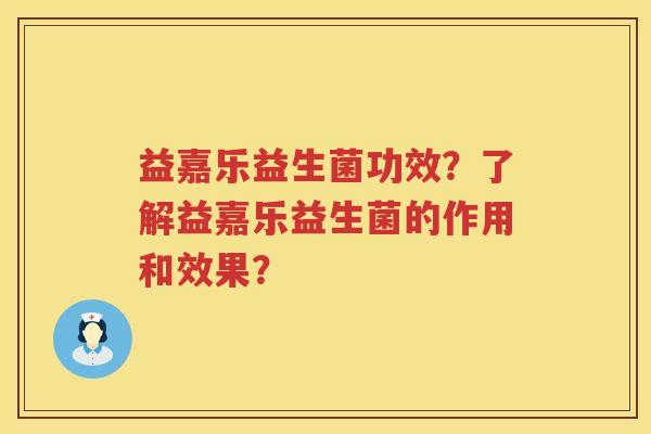 益嘉乐益生菌功效?了解益嘉乐益生菌的作用和效果? 益嘉乐益生菌功效?了解益嘉乐益生菌的作用和效果?
