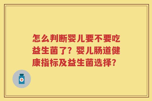怎么判断婴儿要不要吃益生菌了?婴儿肠道健康指标及益生菌选择? 怎么判断婴儿要不要吃益生菌了?婴儿肠道健康指标及益生菌选择?