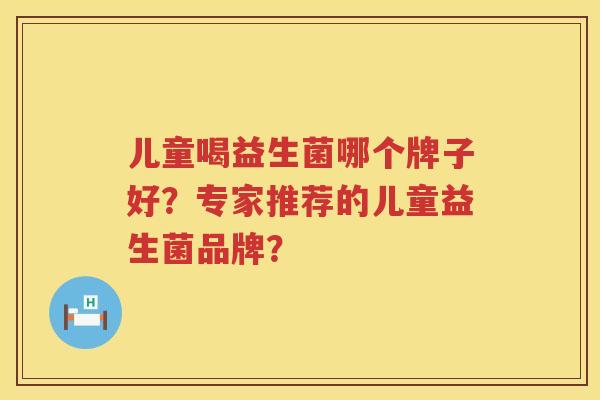 儿童喝益生菌哪个牌子好？专家推荐的儿童益生菌品牌？