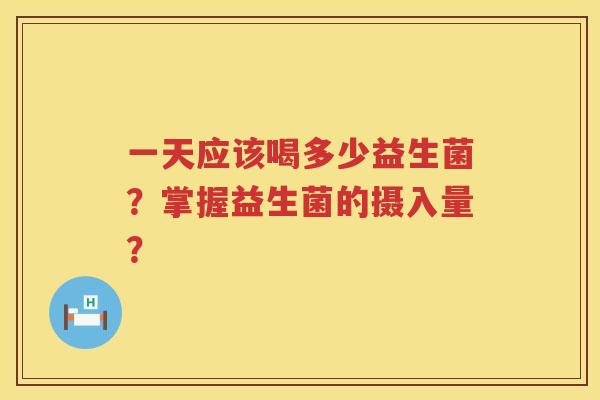 一天应该喝多少益生菌?掌握益生菌的摄入量? 一天应该喝多少益生菌?掌握益生菌的摄入量?