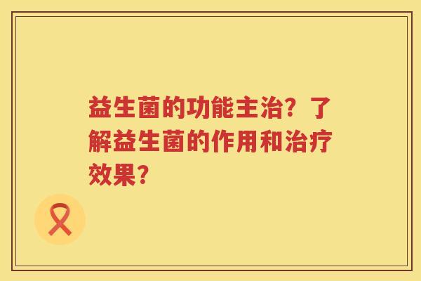 益生菌的功能主？了解益生菌的作用和效果？