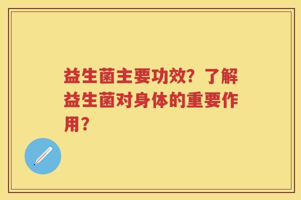 益生菌主要功效?了解益生菌对身体的重要作用? 益生菌主要功效?了解益生菌对身体的重要作用?