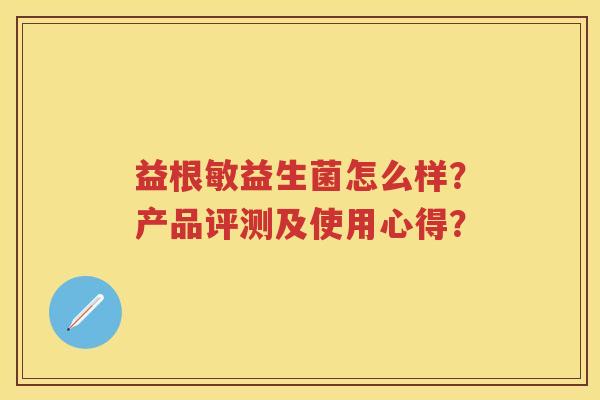 益根敏益生菌怎么样?产品评测及使用心得? 益根敏益生菌怎么样?产品评测及使用心得?