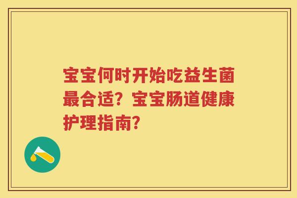 宝宝何时开始吃益生菌合适？宝宝肠道健康护理指南？