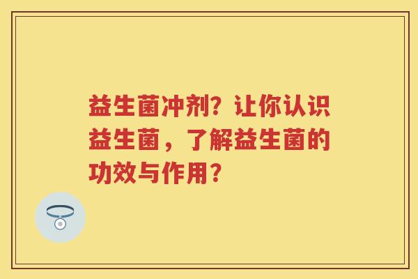 益生菌冲剂？让你认识益生菌，了解益生菌的功效与作用？