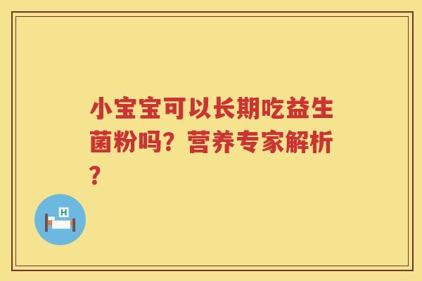 小宝宝可以长期吃益生菌粉吗?营养专家解析? 小宝宝可以长期吃益生菌粉吗?营养专家解析?