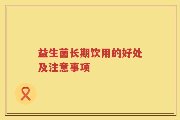 益生菌长期饮用的好处及注意事项 益生菌长期饮用的好处及注意事项