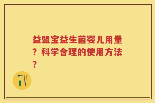 益盟宝益生菌婴儿用量?科学合理的使用方法? 益盟宝益生菌婴儿用量?科学合理的使用方法?