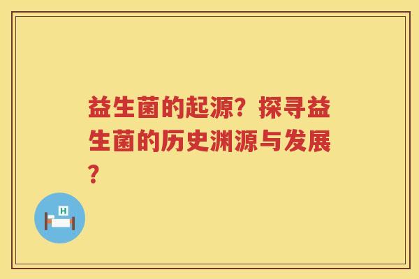 益生菌的起源?探寻益生菌的历史渊源与发展? 益生菌的起源?探寻益生菌的历史渊源与发展?