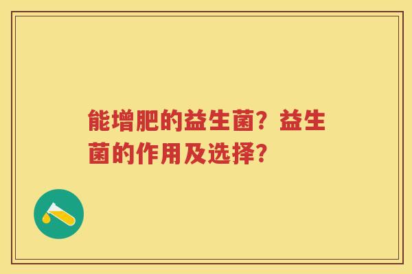 能增肥的益生菌?益生菌的作用及选择? 能增肥的益生菌?益生菌的作用及选择?