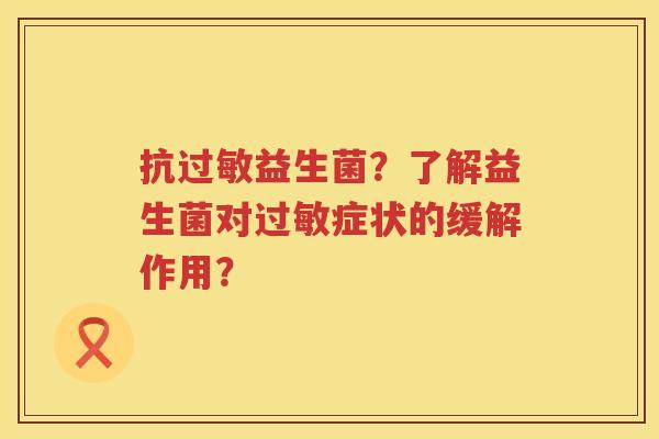 抗益生菌?了解益生菌对症状的缓解作用? 抗益生菌?了解益生菌对症状的缓解作用?