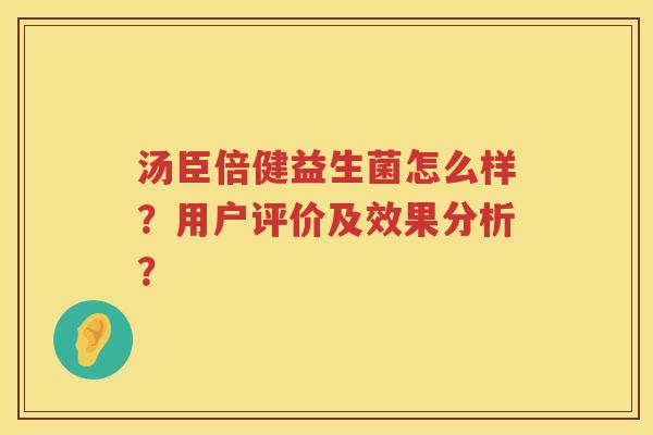 汤臣倍健益生菌怎么样?用户评价及效果分析? 汤臣倍健益生菌怎么样?用户评价及效果分析?