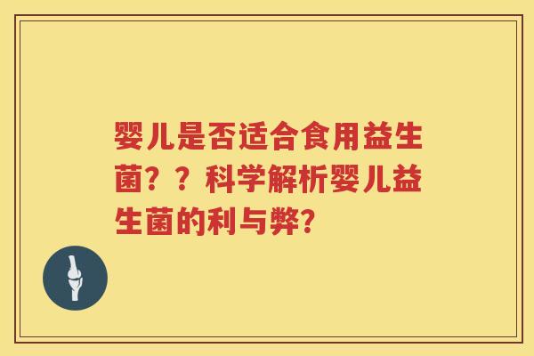 婴儿是否适合食用益生菌??科学解析婴儿益生菌的利与弊? 婴儿是否适合食用益生菌??科学解析婴儿益生菌的利与弊?
