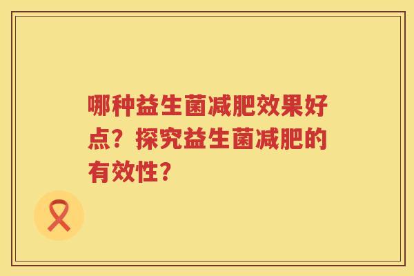 哪种益生菌效果好点?探究益生菌的有效性? 哪种益生菌效果好点?探究益生菌的有效性?