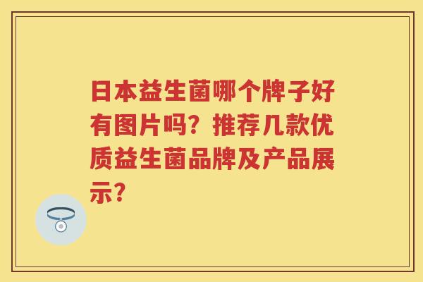 日本益生菌哪个牌子好有图片吗?推荐几款优质益生菌品牌及产品展示? 日本益生菌哪个牌子好有图片吗?推荐几款优质益生菌品牌及产品展示?