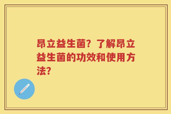 昂立益生菌?了解昂立益生菌的功效和使用方法? 昂立益生菌?了解昂立益生菌的功效和使用方法?