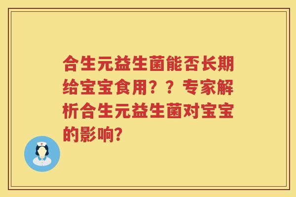 合生元益生菌能否长期给宝宝食用??专家解析合生元益生菌对宝宝的影响? 合生元益生菌能否长期给宝宝食用??专家解析合生元益生菌对宝宝的影响?