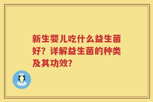 新生婴儿吃什么益生菌好?详解益生菌的种类及其功效? 新生婴儿吃什么益生菌好?详解益生菌的种类及其功效?
