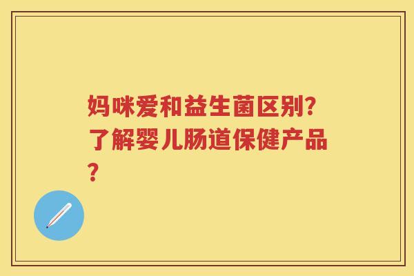 妈咪爱和益生菌区别?了解婴儿肠道保健产品? 妈咪爱和益生菌区别?了解婴儿肠道保健产品?