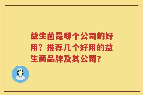 益生菌是哪个公司的好用？推荐几个好用的益生菌品牌及其公司？
