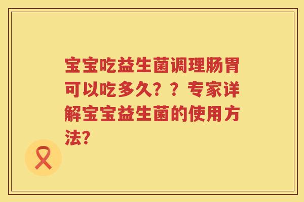 宝宝吃益生菌调理肠胃可以吃多久??专家详解宝宝益生菌的使用方法? 宝宝吃益生菌调理肠胃可以吃多久??专家详解宝宝益生菌的使用方法?