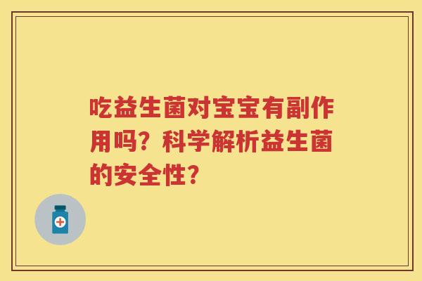 吃益生菌对宝宝有副作用吗?科学解析益生菌的安全性? 吃益生菌对宝宝有副作用吗?科学解析益生菌的安全性?
