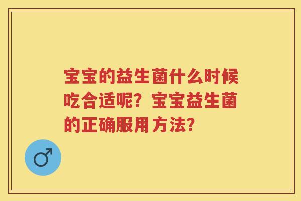 宝宝的益生菌什么时候吃合适呢？宝宝益生菌的正确服用方法？