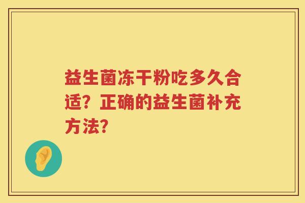益生菌冻干粉吃多久合适?正确的益生菌补充方法? 益生菌冻干粉吃多久合适?正确的益生菌补充方法?