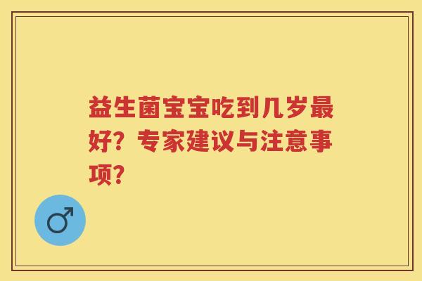 益生菌宝宝吃到几岁好?专家建议与注意事项? 益生菌宝宝吃到几岁好?专家建议与注意事项?