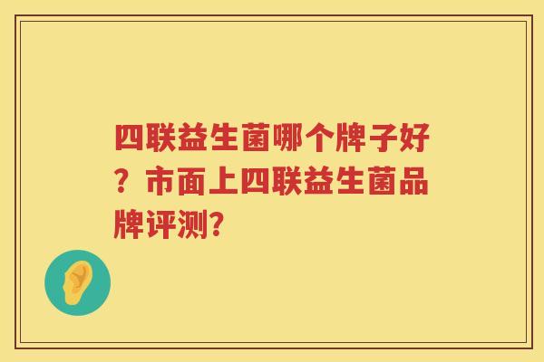 四联益生菌哪个牌子好？市面上四联益生菌品牌评测？