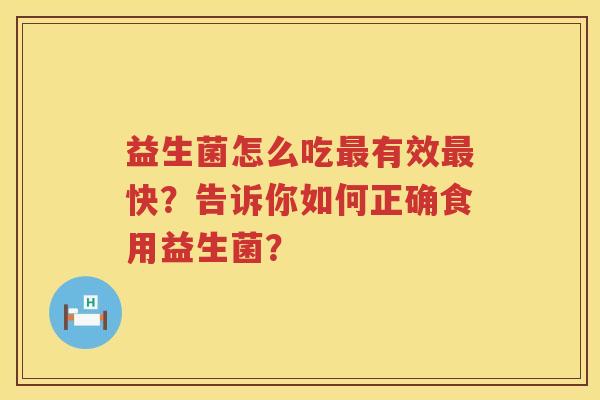 益生菌怎么吃有效快?告诉你如何正确食用益生菌? 益生菌怎么吃有效快?告诉你如何正确食用益生菌?