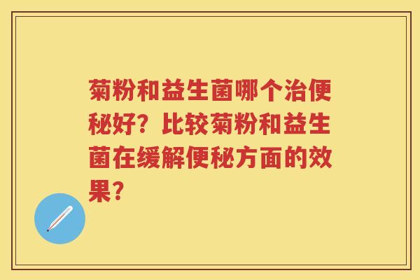 菊粉和益生菌哪个好?比较菊粉和益生菌在缓解方面的效果? 菊粉和益生菌哪个好?比较菊粉和益生菌在缓解方面的效果?