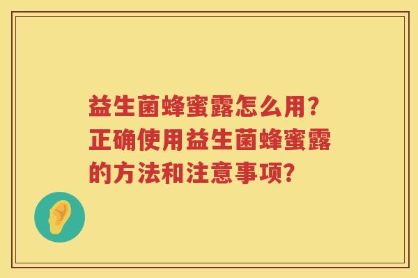 益生菌蜂蜜露怎么用?正确使用益生菌蜂蜜露的方法和注意事项? 益生菌蜂蜜露怎么用?正确使用益生菌蜂蜜露的方法和注意事项?