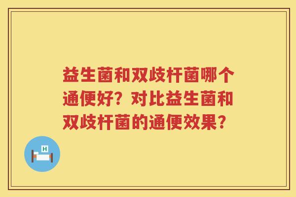 益生菌和双歧杆菌哪个通便好?对比益生菌和双歧杆菌的通便效果? 益生菌和双歧杆菌哪个通便好?对比益生菌和双歧杆菌的通便效果?