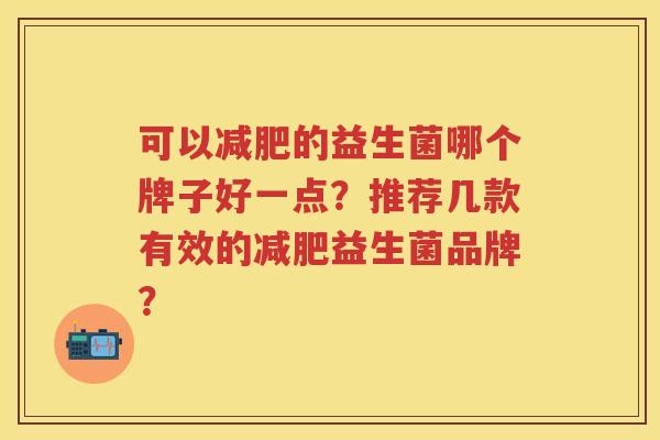 可以的益生菌哪个牌子好一点?推荐几款有效的益生菌品牌? 可以的益生菌哪个牌子好一点?推荐几款有效的益生菌品牌?