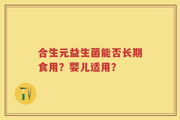 合生元益生菌能否长期食用？婴儿适用？